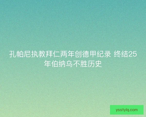 孔帕尼执教拜仁两年创德甲纪录 终结25年伯纳乌不胜历史